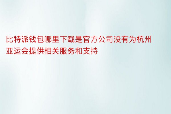 比特派钱包哪里下载是官方公司没有为杭州亚运会提供相关服务和支持
