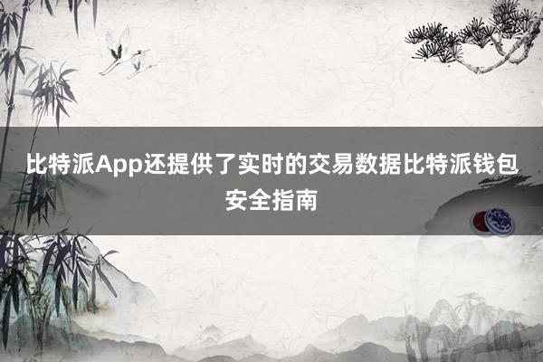 比特派App还提供了实时的交易数据比特派钱包安全指南