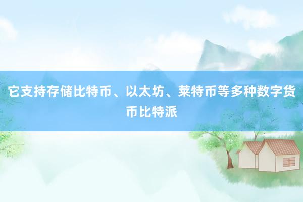 它支持存储比特币、以太坊、莱特币等多种数字货币比特派