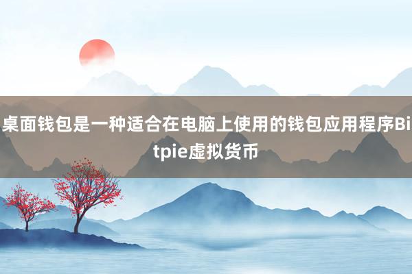 桌面钱包是一种适合在电脑上使用的钱包应用程序Bitpie虚拟货币