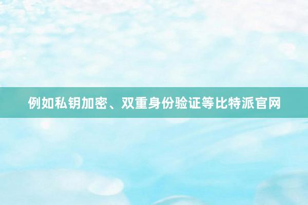 例如私钥加密、双重身份验证等比特派官网