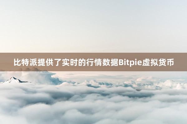 比特派提供了实时的行情数据Bitpie虚拟货币