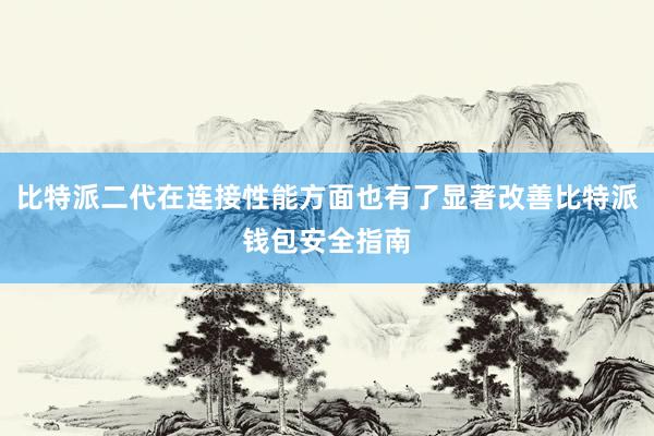 比特派二代在连接性能方面也有了显著改善比特派钱包安全指南