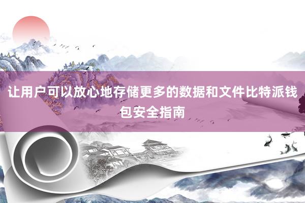 让用户可以放心地存储更多的数据和文件比特派钱包安全指南