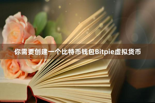 你需要创建一个比特币钱包Bitpie虚拟货币