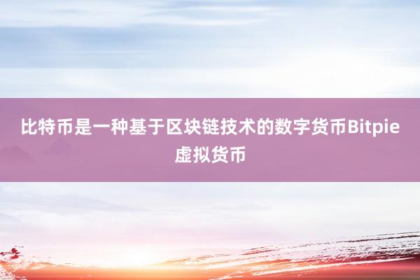 比特币是一种基于区块链技术的数字货币Bitpie虚拟货币