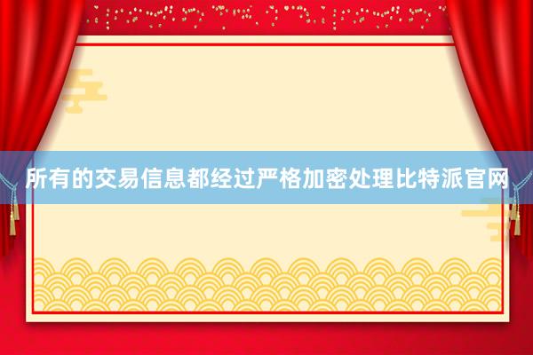 所有的交易信息都经过严格加密处理比特派官网