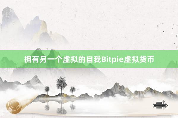 拥有另一个虚拟的自我Bitpie虚拟货币