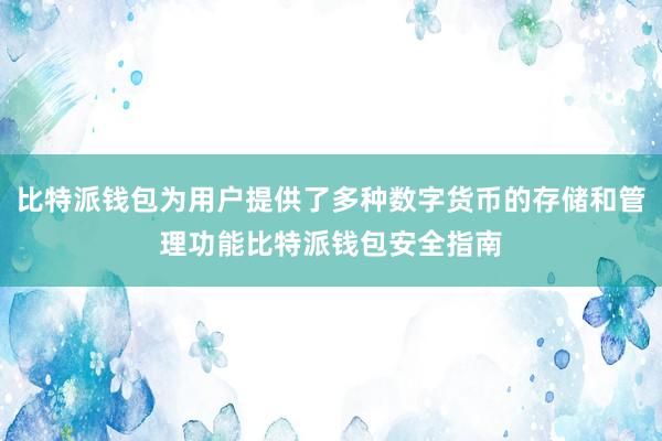 比特派钱包为用户提供了多种数字货币的存储和管理功能比特派钱包安全指南