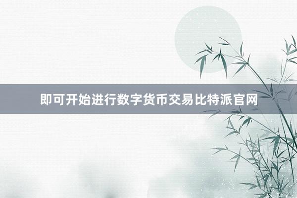 即可开始进行数字货币交易比特派官网