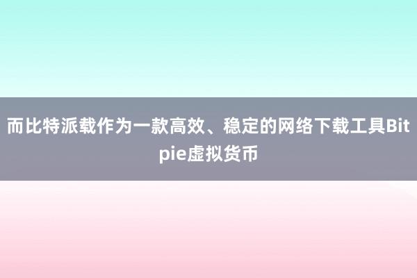 而比特派载作为一款高效、稳定的网络下载工具Bitpie虚拟货币