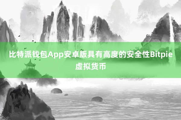 比特派钱包App安卓版具有高度的安全性Bitpie虚拟货币