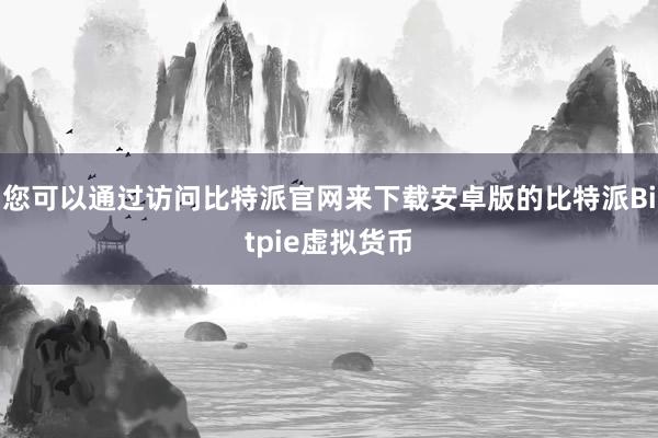 您可以通过访问比特派官网来下载安卓版的比特派Bitpie虚拟货币