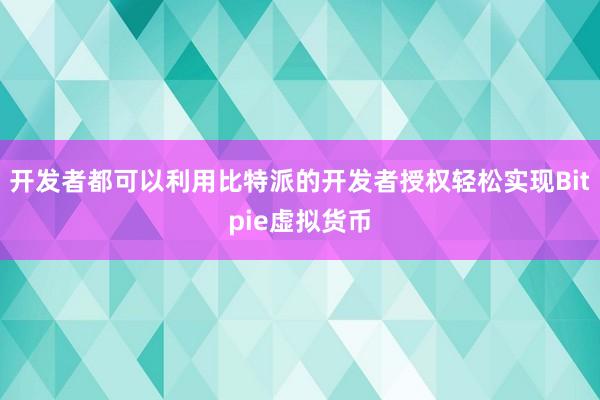 开发者都可以利用比特派的开发者授权轻松实现Bitpie虚拟货币