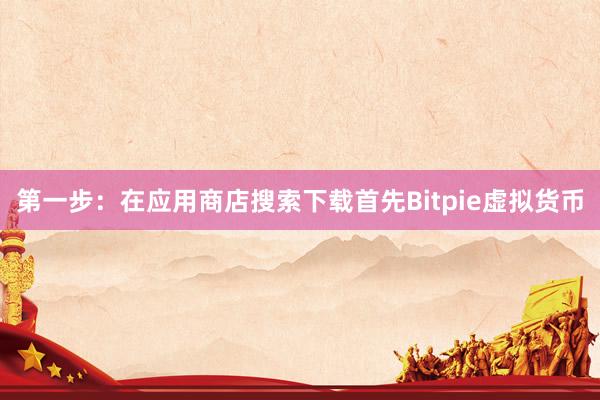 第一步：在应用商店搜索下载首先Bitpie虚拟货币