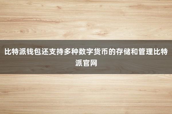 比特派钱包还支持多种数字货币的存储和管理比特派官网