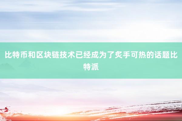 比特币和区块链技术已经成为了炙手可热的话题比特派