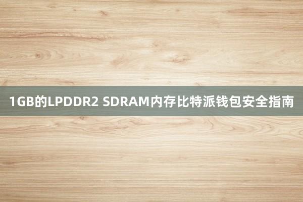 1GB的LPDDR2 SDRAM内存比特派钱包安全指南