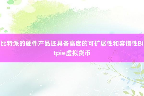 比特派的硬件产品还具备高度的可扩展性和容错性Bitpie虚拟货币