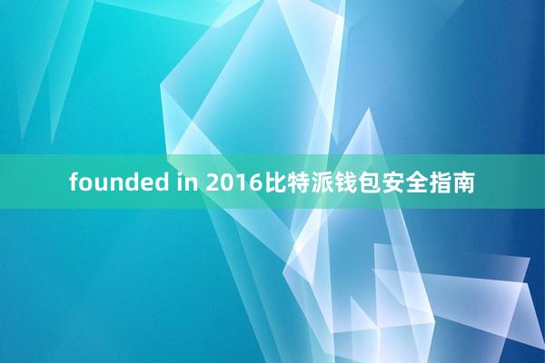 founded in 2016比特派钱包安全指南