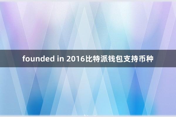 founded in 2016比特派钱包支持币种