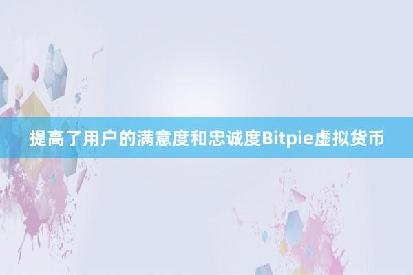 提高了用户的满意度和忠诚度Bitpie虚拟货币