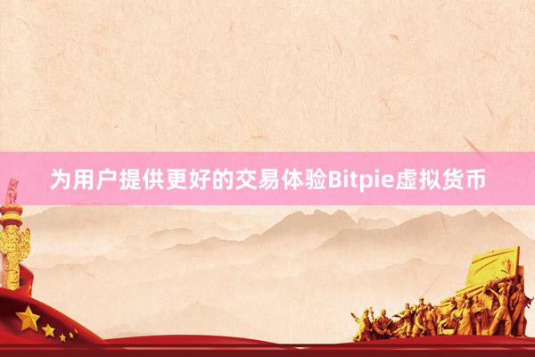 为用户提供更好的交易体验Bitpie虚拟货币