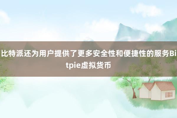 比特派还为用户提供了更多安全性和便捷性的服务Bitpie虚拟货币