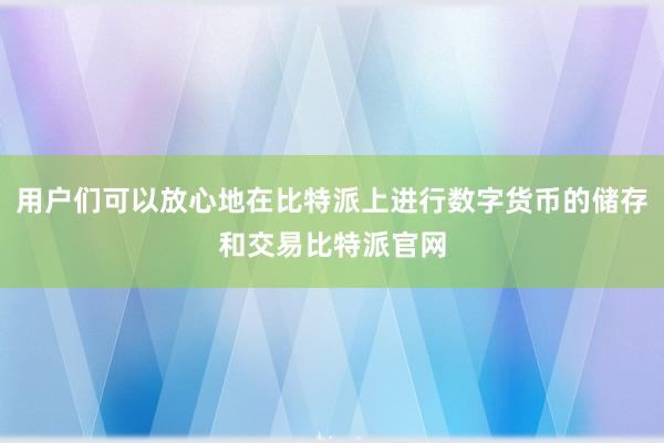 用户们可以放心地在比特派上进行数字货币的储存和交易比特派官网