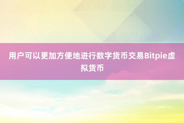 用户可以更加方便地进行数字货币交易Bitpie虚拟货币