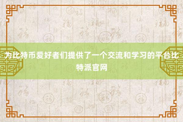 为比特币爱好者们提供了一个交流和学习的平台比特派官网