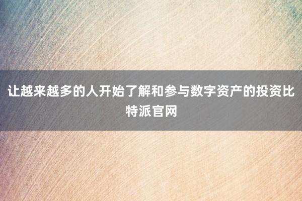 让越来越多的人开始了解和参与数字资产的投资比特派官网