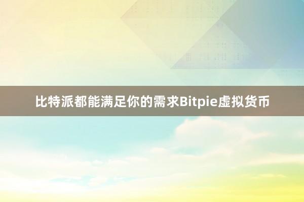 比特派都能满足你的需求Bitpie虚拟货币