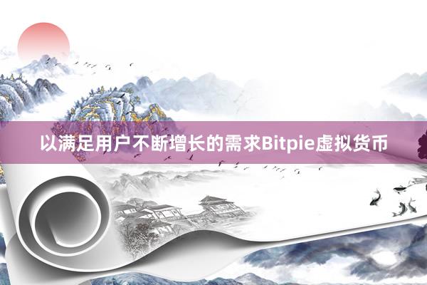 以满足用户不断增长的需求Bitpie虚拟货币