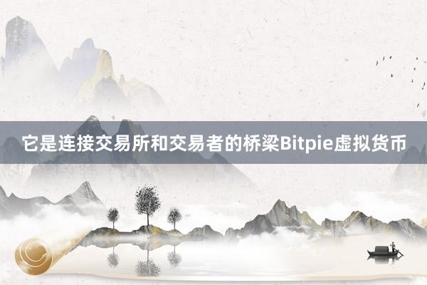 它是连接交易所和交易者的桥梁Bitpie虚拟货币