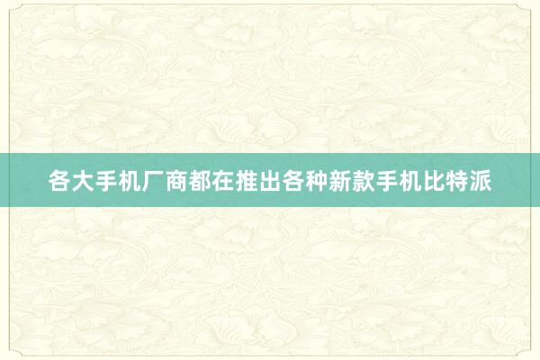 各大手机厂商都在推出各种新款手机比特派