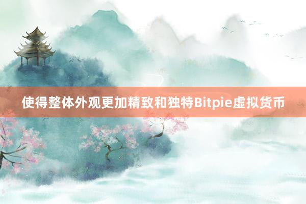 使得整体外观更加精致和独特Bitpie虚拟货币