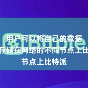 用户可以将自己的数据分散存储在网络的不同节点上比特派