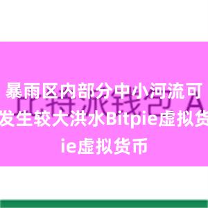 暴雨区内部分中小河流可能发生较大洪水Bitpie虚拟货币