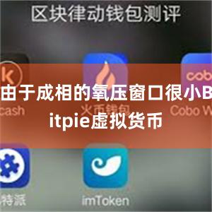 由于成相的氧压窗口很小Bitpie虚拟货币