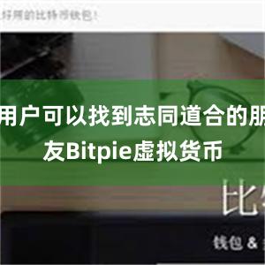 用户可以找到志同道合的朋友Bitpie虚拟货币