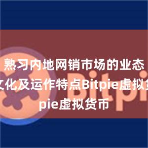 熟习内地网销市场的业态、文化及运作特点Bitpie虚拟货币