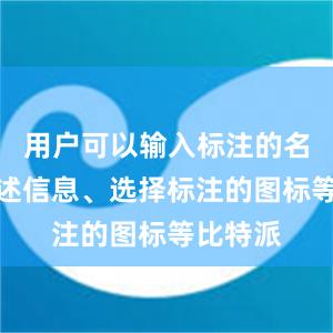 用户可以输入标注的名称、描述信息、选择标注的图标等比特派